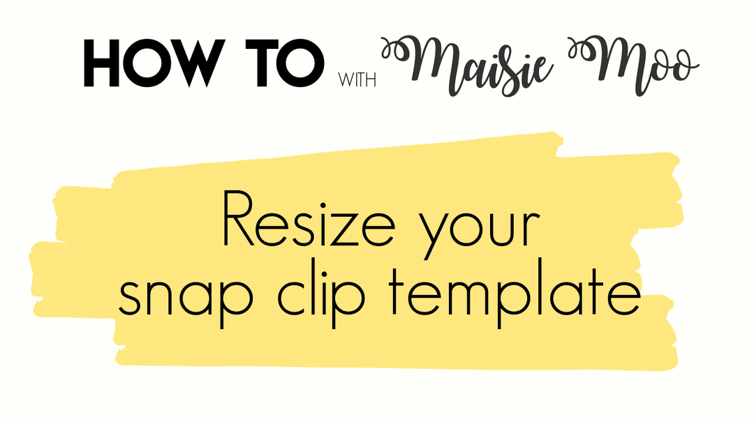 How to resize your Maisie Moo Snap Clip templates - Maisie Moo